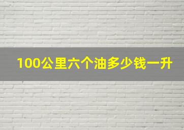 100公里六个油多少钱一升