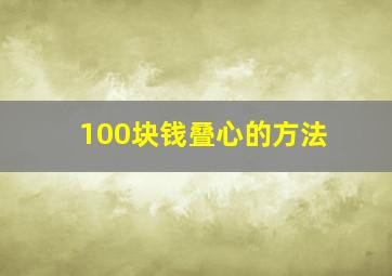 100块钱叠心的方法