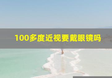 100多度近视要戴眼镜吗