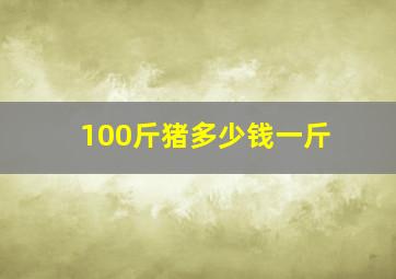 100斤猪多少钱一斤