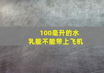 100毫升的水乳能不能带上飞机