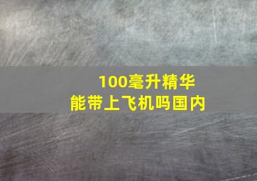 100毫升精华能带上飞机吗国内