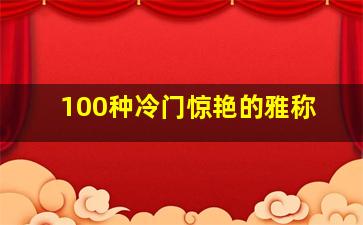 100种冷门惊艳的雅称