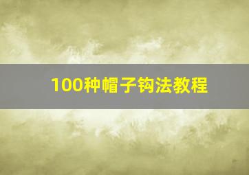 100种帽子钩法教程