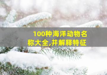 100种海洋动物名称大全,并解释特征