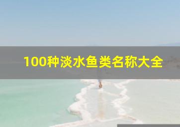 100种淡水鱼类名称大全