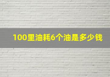 100里油耗6个油是多少钱