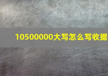 10500000大写怎么写收据