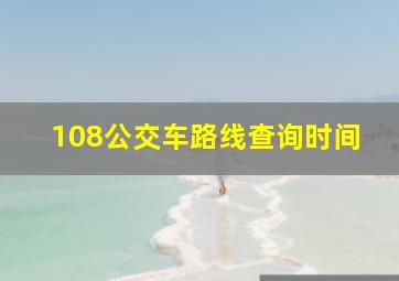 108公交车路线查询时间