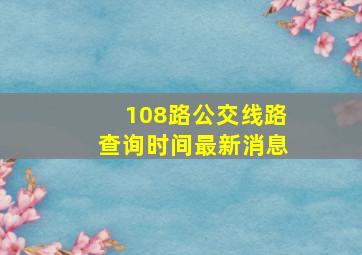 108路公交线路查询时间最新消息