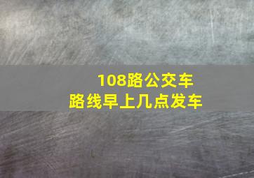 108路公交车路线早上几点发车