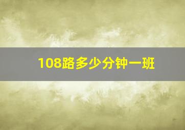 108路多少分钟一班