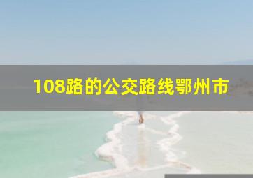 108路的公交路线鄂州市