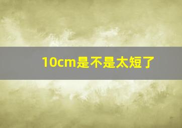 10cm是不是太短了