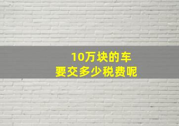 10万块的车要交多少税费呢