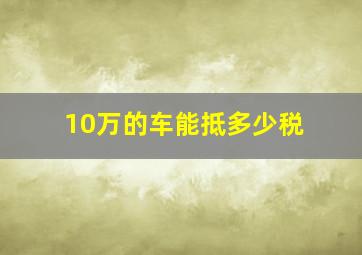 10万的车能抵多少税