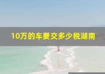 10万的车要交多少税湖南