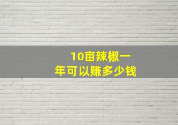 10亩辣椒一年可以赚多少钱