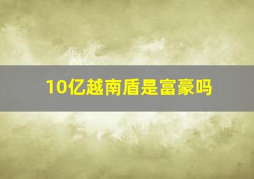 10亿越南盾是富豪吗