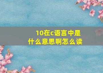 10在c语言中是什么意思啊怎么读