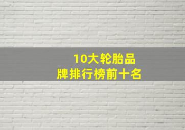 10大轮胎品牌排行榜前十名