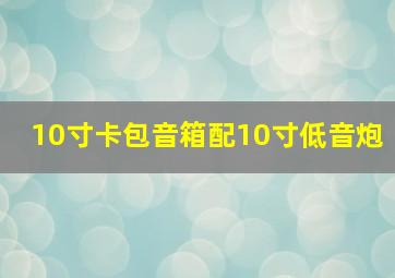 10寸卡包音箱配10寸低音炮