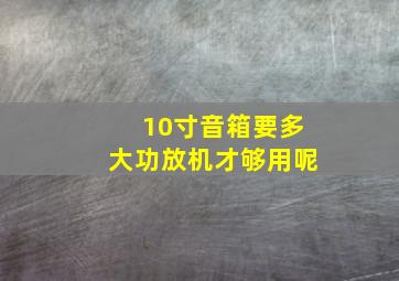 10寸音箱要多大功放机才够用呢