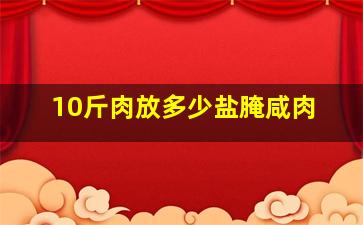 10斤肉放多少盐腌咸肉