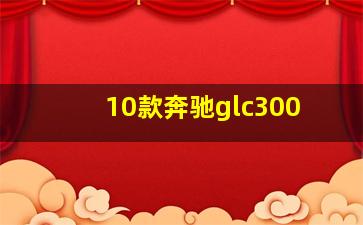 10款奔驰glc300