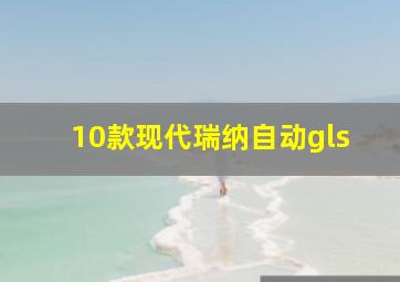 10款现代瑞纳自动gls