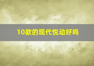 10款的现代悦动好吗