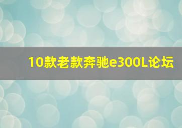 10款老款奔驰e300L论坛