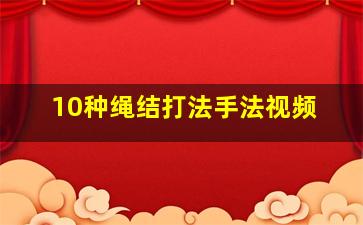 10种绳结打法手法视频