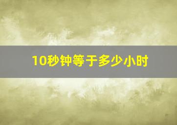 10秒钟等于多少小时