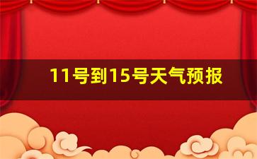 11号到15号天气预报