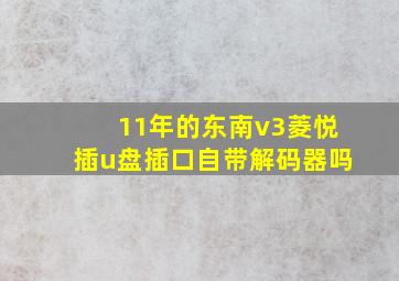 11年的东南v3菱悦插u盘插口自带解码器吗