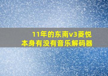 11年的东南v3菱悦本身有没有音乐解码器