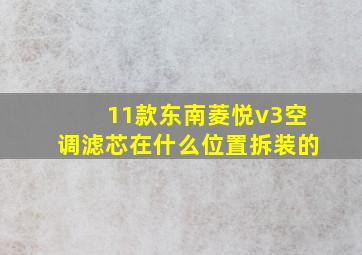 11款东南菱悦v3空调滤芯在什么位置拆装的