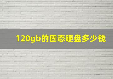 120gb的固态硬盘多少钱