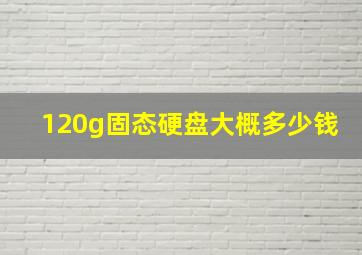 120g固态硬盘大概多少钱