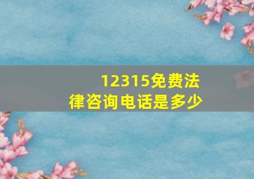 12315免费法律咨询电话是多少