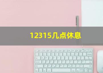 12315几点休息