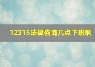 12315法律咨询几点下班啊