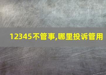 12345不管事,哪里投诉管用