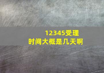 12345受理时间大概是几天啊