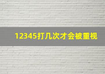 12345打几次才会被重视