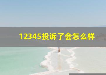 12345投诉了会怎么样