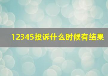 12345投诉什么时候有结果