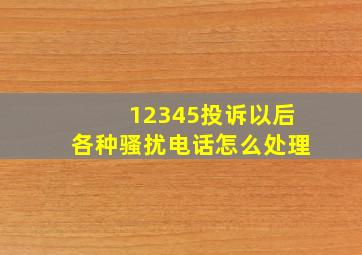 12345投诉以后各种骚扰电话怎么处理