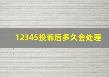 12345投诉后多久会处理